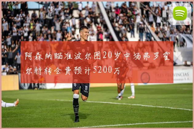 阿森纳瞄准波尔图20岁中场弗罗霍尔特转会费预计5200万