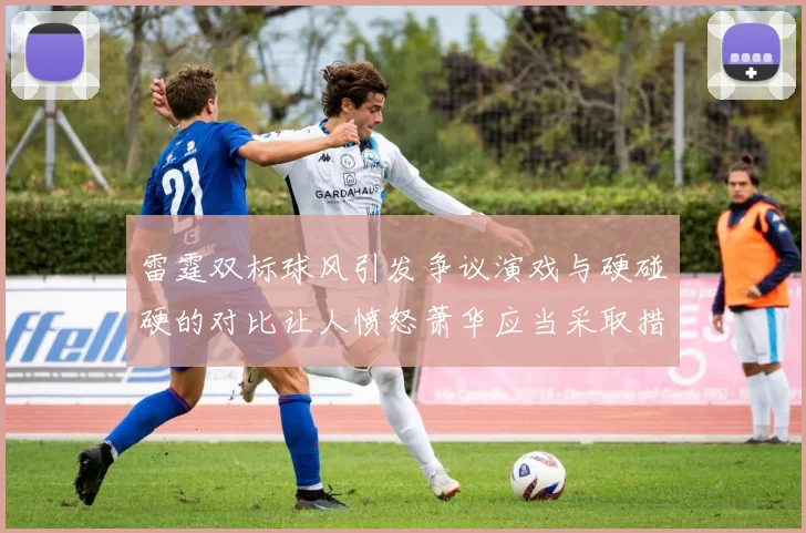 雷霆双标球风引发争议演戏与硬碰硬的对比让人愤怒萧华应当采取措施