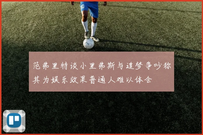 范弗里特谈小里弗斯与追梦争吵称其为娱乐效果普通人难以体会