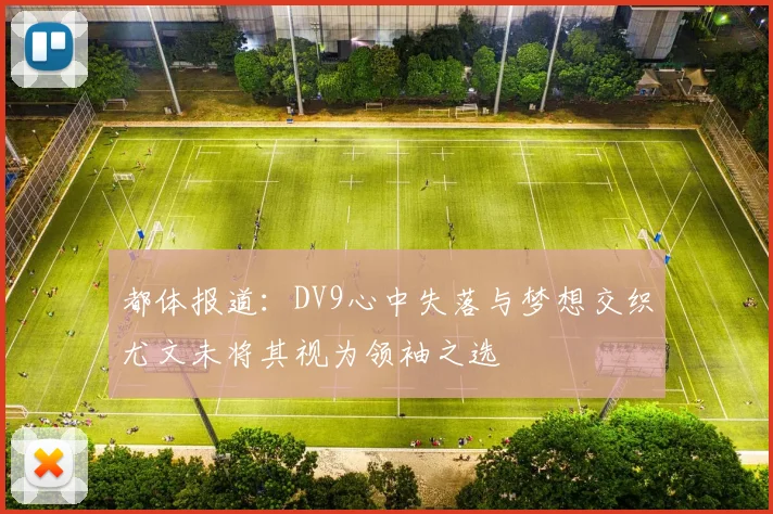 都体报道：DV9心中失落与梦想交织尤文未将其视为领袖之选