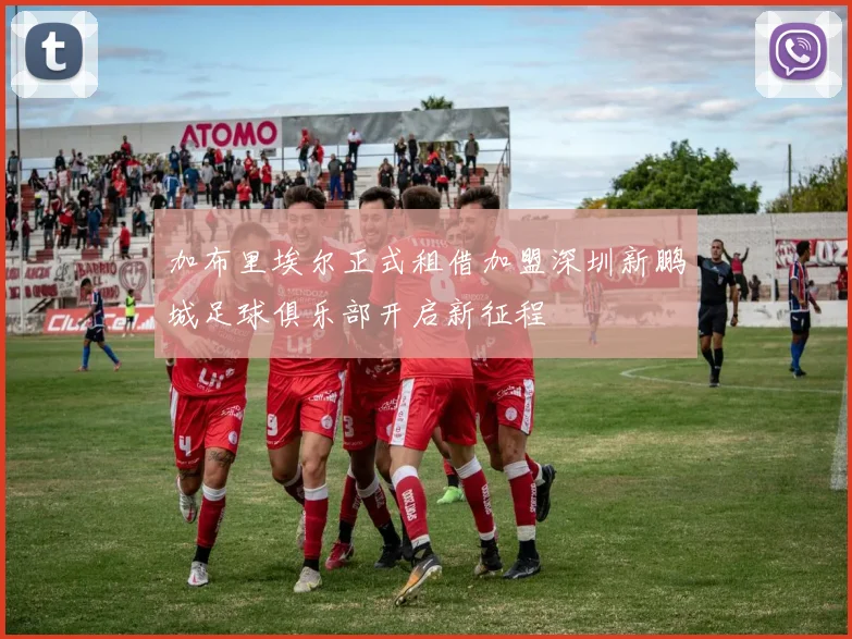 加布里埃尔正式租借加盟深圳新鹏城足球俱乐部开启新征程