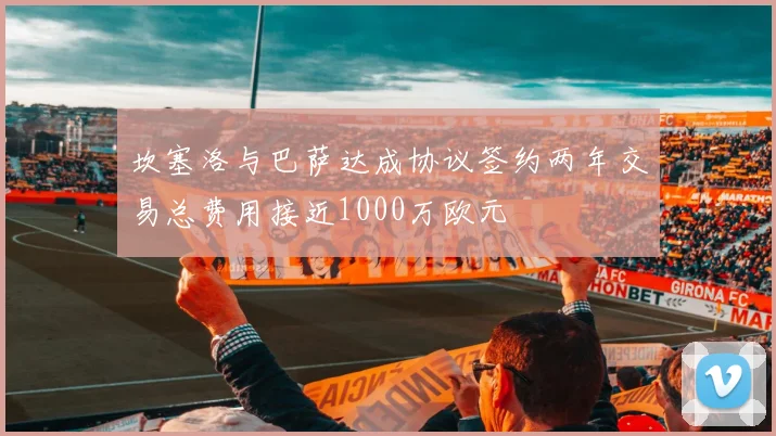 坎塞洛与巴萨达成协议签约两年交易总费用接近1000万欧元