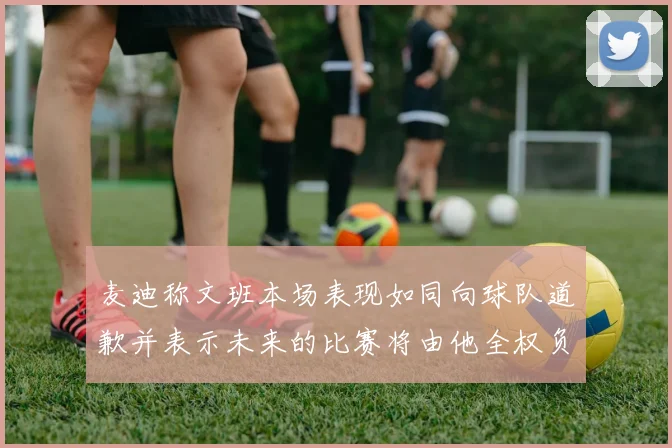 麦迪称文班本场表现如同向球队道歉并表示未来的比赛将由他全权负责