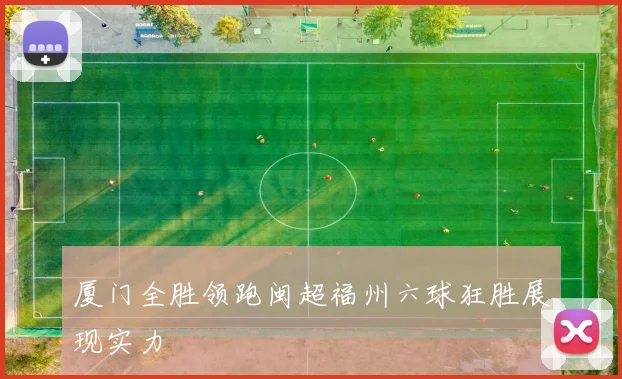 厦门全胜领跑闽超福州六球狂胜展现实力