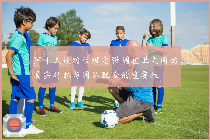 阿卡夫谈对位理念强调控卫之间的真实对抗与团队配合的重要性